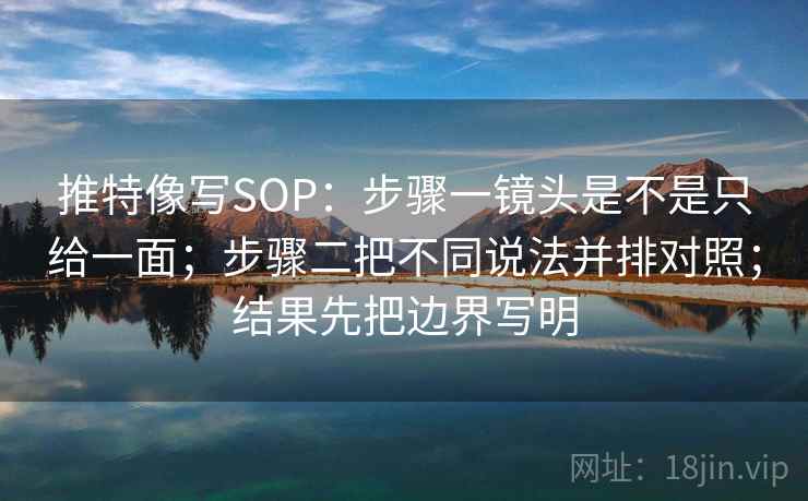 推特像写SOP：步骤一镜头是不是只给一面；步骤二把不同说法并排对照；结果先把边界写明